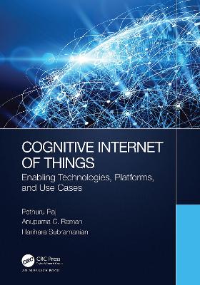 Cognitive Internet of Things: Enabling Technologies, Platforms, and Use Cases - Raj, Pethuru, and Raman, Anupama C, and Subramanian, Harihara