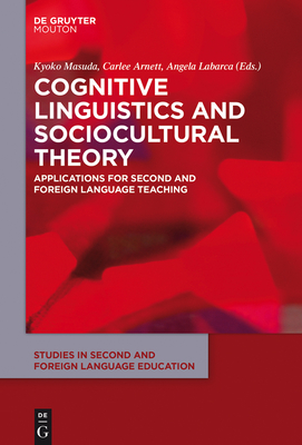 Cognitive Linguistics and Sociocultural Theory: Applications for Second and Foreign Language Teaching - Masuda, Kyoko (Editor), and Arnett, Carlee (Editor), and Labarca, Angela (Editor)