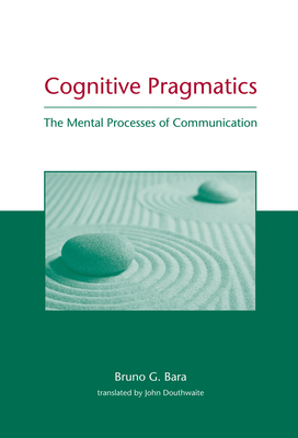 Cognitive Pragmatics: The Mental Processes of Communication - Bara, Bruno G, and Douthwaite, John (Translated by)