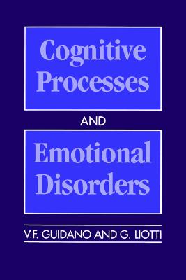 Cognitive Processes and Emotional Disorders: A Structural Approach to Psychotherapy - Guidano, Vittorio F, and Liotti, Giovanni, and Mahoney, Michael J, PhD (Designer)