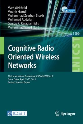 Cognitive Radio Oriented Wireless Networks: 10th International Conference, Crowncom 2015, Doha, Qatar, April 21-23, 2015, Revised Selected Papers - Weichold, Mark (Editor), and Hamdi, Mounir (Editor), and Shakir, Muhammad Zeeshan (Editor)