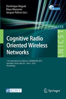 Cognitive Radio Oriented Wireless Networks: 11th International Conference, Crowncom 2016, Grenoble, France, May 30 - June 1, 2016, Proceedings - Noguet, Dominique (Editor), and Moessner, Klaus (Editor), and Palicot, Jacques (Editor)