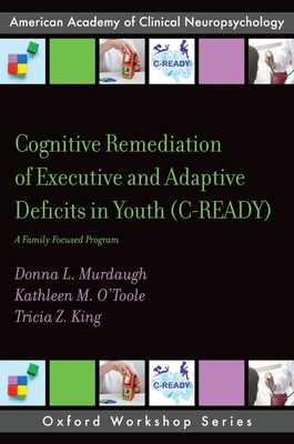 Cognitive Remediation of Executive and Adaptive Deficits in Youth (C-Ready): A Family Focused Program - Murdaugh, Donna L, and O'Toole, Kathleen M, and King, Tricia Z