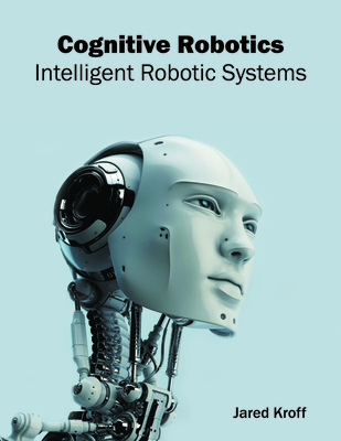 Cognitive Robotics: Intelligent Robotic Systems - Kroff, Jared (Editor)