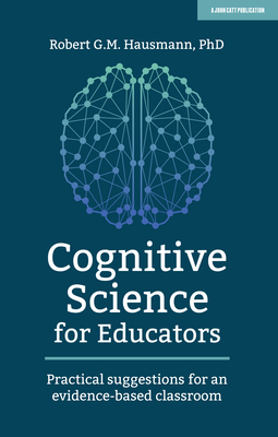 Cognitive Science for Educators: Practical suggestions for an evidence-based classroom - Hausmann, Robert