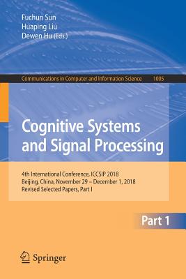 Cognitive Systems and Signal Processing: 4th International Conference, Iccsip 2018, Beijing, China, November 29 - December 1, 2018, Revised Selected Papers, Part I - Sun, Fuchun (Editor), and Liu, Huaping (Editor), and Hu, Dewen (Editor)