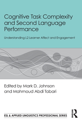Cognitive Task Complexity and Second Language Performance: Understanding L2 Learner Affect and Engagement - Johnson, Mark D (Editor), and Tabari, Mahmoud Abdi (Editor)