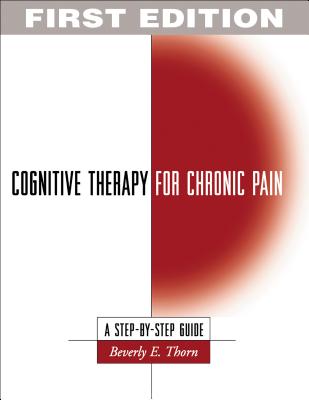 Cognitive Therapy for Chronic Pain, First Edition: A Step-By-Step Guide - Thorn, Beverly E, PhD, and Turk, Dennis C, PhD (Foreword by)