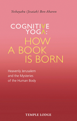 Cognitive Yoga, How a Book is Born: Heavenly Jerusalem and the Mysteries of the Human Body - Ben-Aharon, Yeshayahu