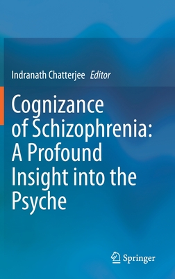 Cognizance of Schizophrenia: : A Profound Insight Into the Psyche - Chatterjee, Indranath (Editor)