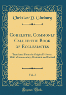 Coheleth, Commonly Called the Book of Ecclesiastes, Vol. 3: Translated from the Original Hebrew, with a Commentary, Historical and Critical (Classic Reprint)