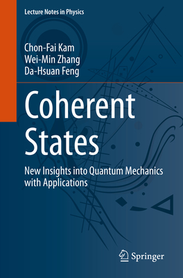Coherent States: New Insights Into Quantum Mechanics with Applications - Kam, Chon-Fai, and Zhang, Wei-Min, and Feng, Da-Hsuan
