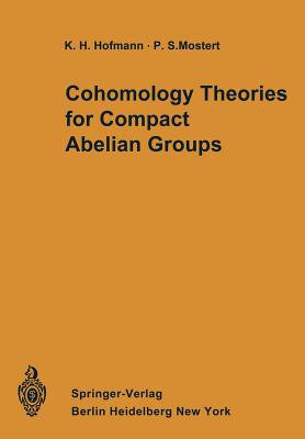 Cohomology Theories for Compact Abelian Groups - Nummela, Eric C (Appendix by), and Hofmann, Karl H, and Mostert, Paul S