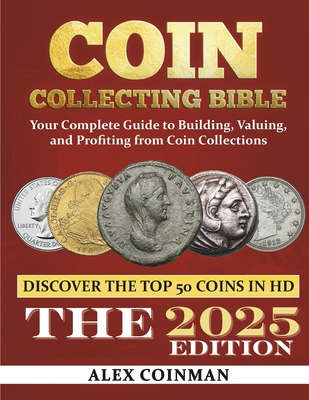 Coin Collecting Bible 2024: Your Complete Guide to Building, Valuing, and Profiting from Coin Collections - Coinman, Alex