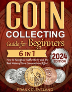 Coin Collecting Guide For Beginners 2024: The Comprehensive and Step-by-Step Guide to Master Coin Collecting and Learn How to Recognize Authenticity and the Real Value of Your Coins without Effort