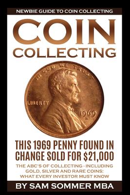 Coin Collecting - Newbie Guide To Coin Collecting: The ABC's Of Collecting - Including Gold, Silver and Rare Coins: What Every Investor Must Know - Sommer Mba, Sam