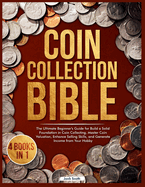 Coin Collection Bible: 4 Books in 1 The Ultimate Beginner's Guide for Build a Solid Foundation in Coin Collecting, Master Coin Valuation, Enhance Selling Skills, and Generate Income from Your Hobby