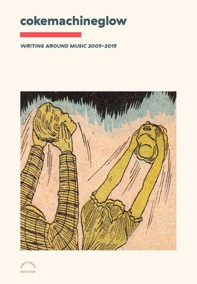 Cokemachineglow: Writing Around Music 2005-2015 - Purdom, Clayton (Editor), and Ables, and Abraham