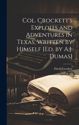 Col. Crockett's Exploits and Adventures in Texas, Written by Himself [Ed. by A.J. Dumas] - Crockett, David