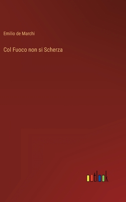 Col Fuoco non si Scherza - Marchi, Emilio De