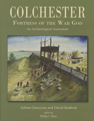 Colchester, Fortress of the War God: an Archaeological Assessment - Radford, David, and Gascoyne, Adrian, and Wise, Philip (Editor)