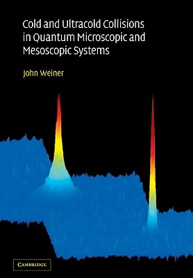 Cold and Ultracold Collisions in Quantum Microscopic and Mesoscopic Systems - Weiner, John