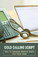 Cold Calling Script: How To Generate Effective Scripts And Close Deals: Cold Calling Techniques