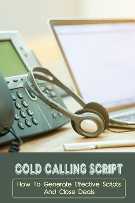 Cold Calling Script: How To Generate Effective Scripts And Close Deals: Cold Calling Techniques - Bleichner, Wally