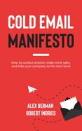 Cold Email Manifesto: How to Contact Anyone, Make More Sales, and Take Your Company to the Next Level
