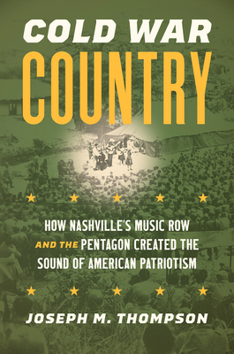 Cold War Country: How Nashville's Music Row and the Pentagon Created the Sound of American Patriotism - Thompson, Joseph M