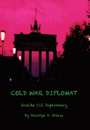 Cold War Diplomat: Inside U.S. Diplomacy 1981-2011