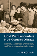 Cold War Encounters in Us-Occupied Okinawa: Women, Militarized Domesticity, and Transnationalism in East Asia