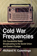 Cold War Frequencies: CIA Clandestine Radio Broadcasting to the Soviet Union and Eastern Europe