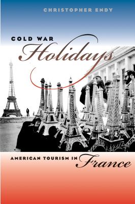 Cold War Holidays: American Tourism in France - Endy, Christopher