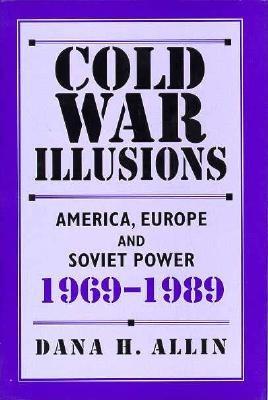 Cold War Illusions: America, Europe, and Soviet Power, 1969-1989 - Allin, Dana H