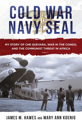 Cold War Navy Seal: My Story of Che Guevara, War in the Congo, and the Communist Threat in Africa - Hawes, James M, and Koenig, Mary Ann