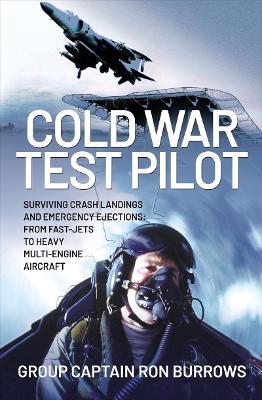 Cold War Test Pilot: Surviving Crash Landings and Emergency Ejections: From Fast-jets to Heavy Multi-Engine Aircraft - Burrows AFC, FRAeS, JP, RAF (Ret'd), Group Captain Ron