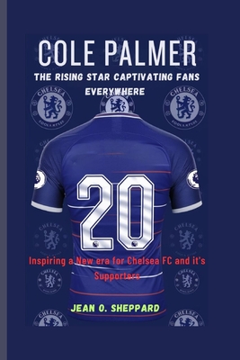 Cole Palmer: The Rising Star Captivating Fans Everywhere: Inspiring A New Era For Chelsea FC And It's Supporters - O Sheppard, Jean