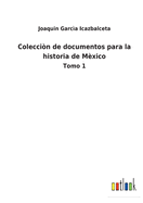 Coleccin de documentos para la historia de Mxico: Tomo 1