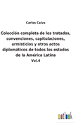 Coleccin completa de los tratados, convenciones, capitulaciones, armisticios y otros actos diplomticos de todos los estados de la Amrica Latina: Vol.4