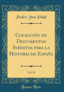 Coleccin de Documentos Inditos para la Historia de Espaa, Vol. 39 (Classic Reprint)