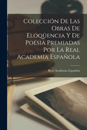 Coleccin De Las Obras De Eloqencia Y De Posia Premiadas Por La Real Academia Espaola