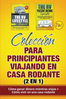 Coleccin para principiantes viajando en casa rodante (2 en 1): Cmo ganar dinero mientras viajas + Cmo vivir en una casa rodante - Frost, Jeremy