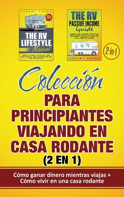 Coleccin para principiantes viajando en casa rodante (2 en 1): Cmo ganar dinero mientras viajas + Cmo vivir en una casa rodante - Frost, Jeremy