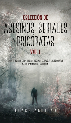 Colecci?n de Asesinos Seriales y Psic?patas Vol 1.: Incluye 2 Libros en 1 - Mujeres Asesinas Seriales y Los Psic?patas ms Despiadados de la Historia - Aguilar, Blake