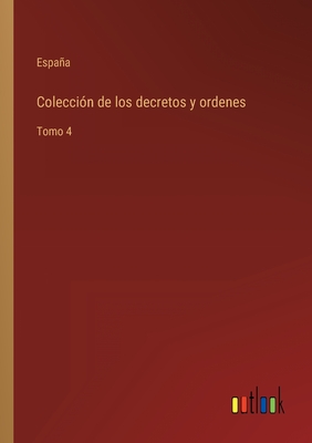 Colecci?n de los decretos y ordenes: Tomo 4 - Espaa