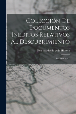 Coleccion de Documentos Ineditos Relativos Al Descubrimiento: Isla de Cuba... - Real Academia de la Historia (Spain) (Creator)