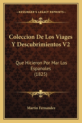 Coleccion de Los Viages y Descubrimientos V2: Que Hicieron Por Mar Los Espanoles (1825) - Fernandez, Martin