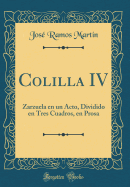 Colilla IV: Zarzuela En Un Acto, Dividido En Tres Cuadros, En Prosa (Classic Reprint)