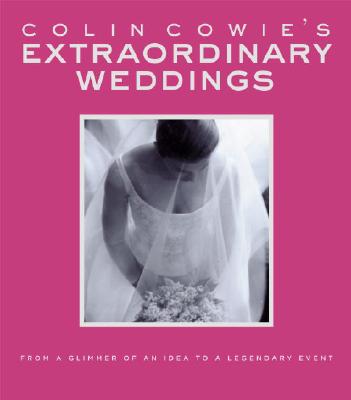 Colin Cowie's Extraordinary Weddings: From a Glimmer of an Idea to a Legendary Event - Cowie, Colin
